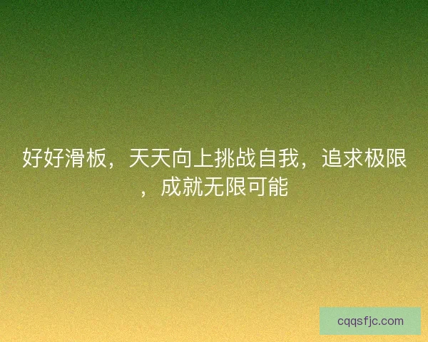 好好滑板，天天向上挑战自我，追求极限，成就无限可能